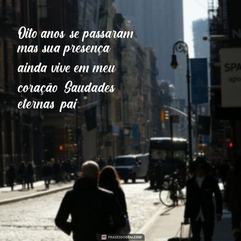 mensagem de 8 anos de falecimento do pai Oito anos se passaram, mas sua presença ainda vive em meu coração. Saudades eternas, pai.