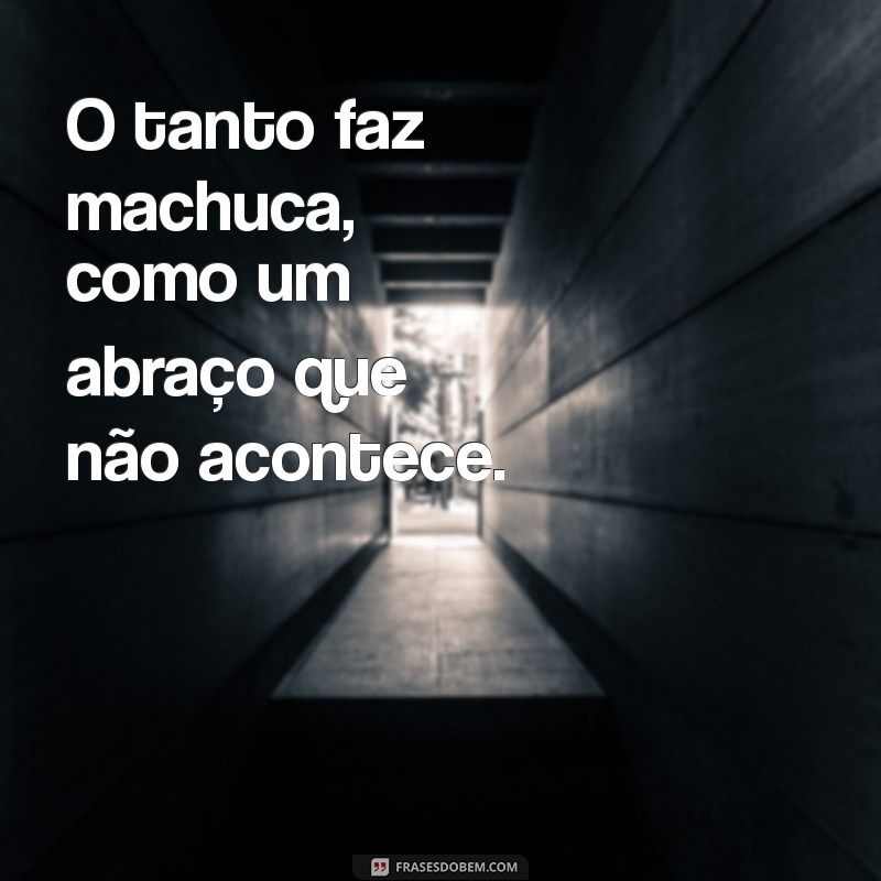 O Tanto Faz Machuca: Como a Indiferença Afeta Relacionamentos e Bem-Estar 