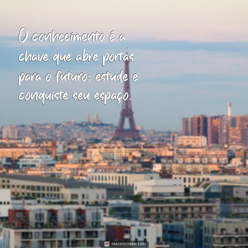 frases de incentivo para estudar O conhecimento é a chave que abre portas para o futuro; estude e conquiste seu espaço.