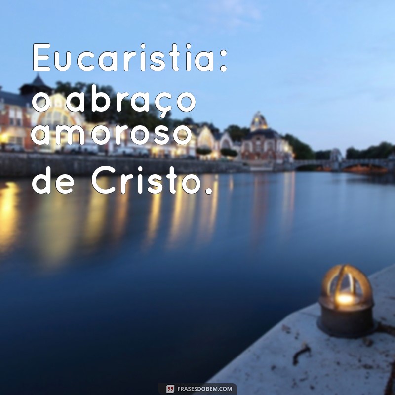 Frases Curtas e Inspiradoras sobre a Eucaristia para Refletir e Compartilhar 