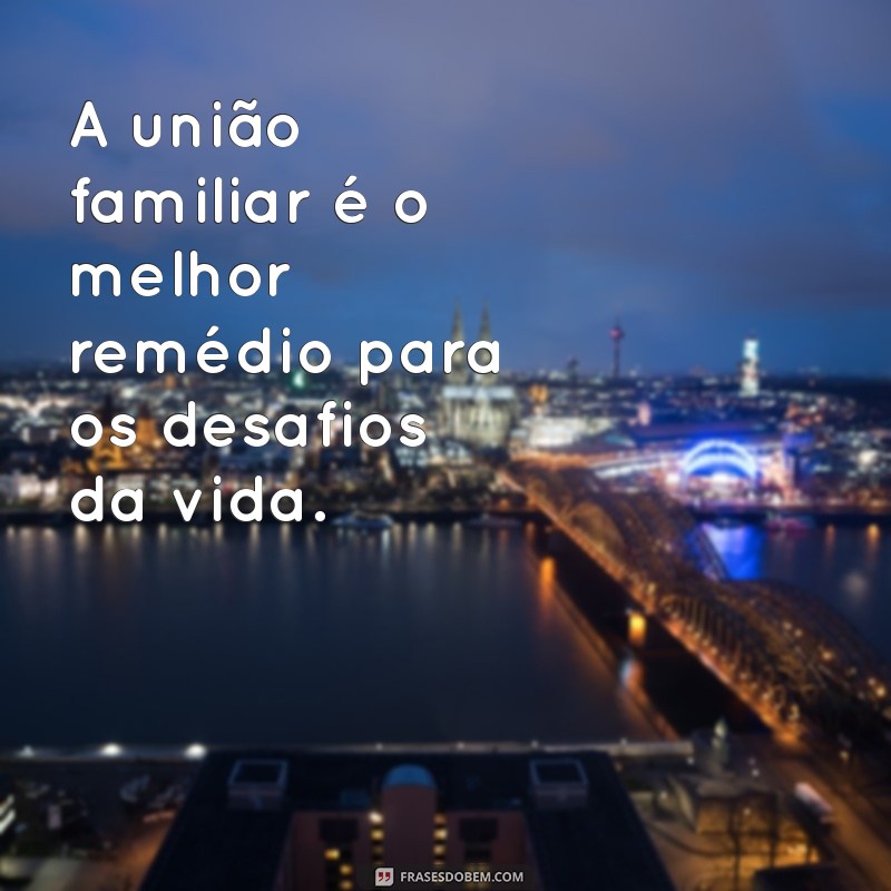 Frases Inspiradoras para Fortalecer os Laços da Família Unida 