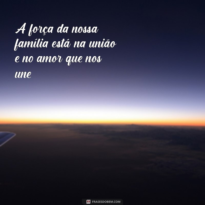 texto para família unida A força da nossa família está na união e no amor que nos une.