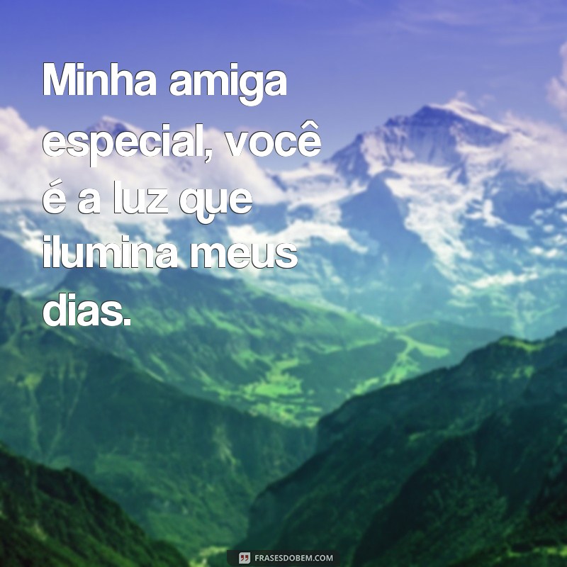 frases presente para amiga especial Minha amiga especial, você é a luz que ilumina meus dias.