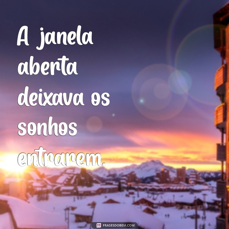 uma frases com janela A janela aberta deixava os sonhos entrarem.