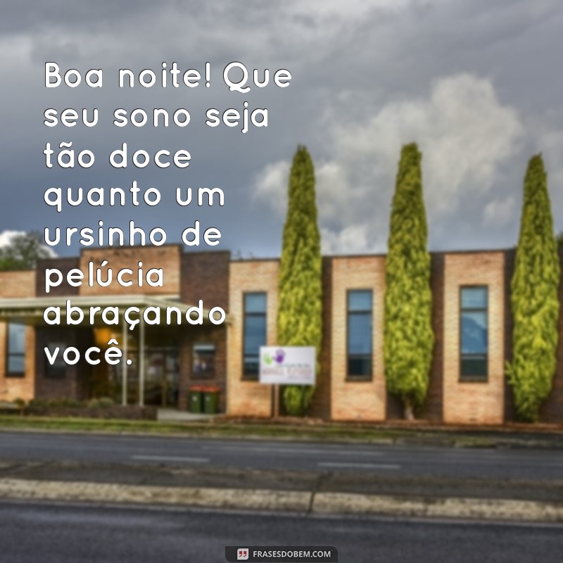 mensagem de boa noite com ursinho Boa noite! Que seu sono seja tão doce quanto um ursinho de pelúcia abraçando você.