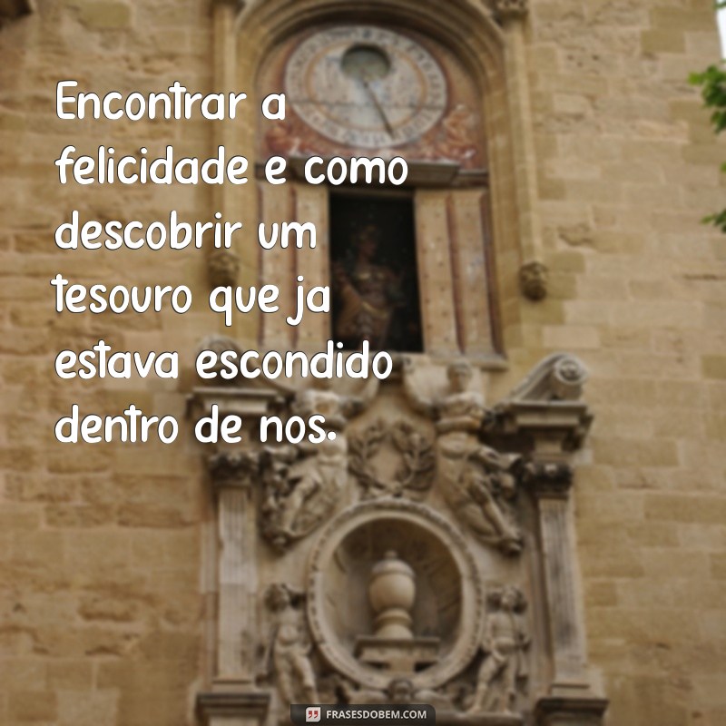 Descubra Frases Inspiradoras sobre Felicidade para Iluminar Seu Dia 