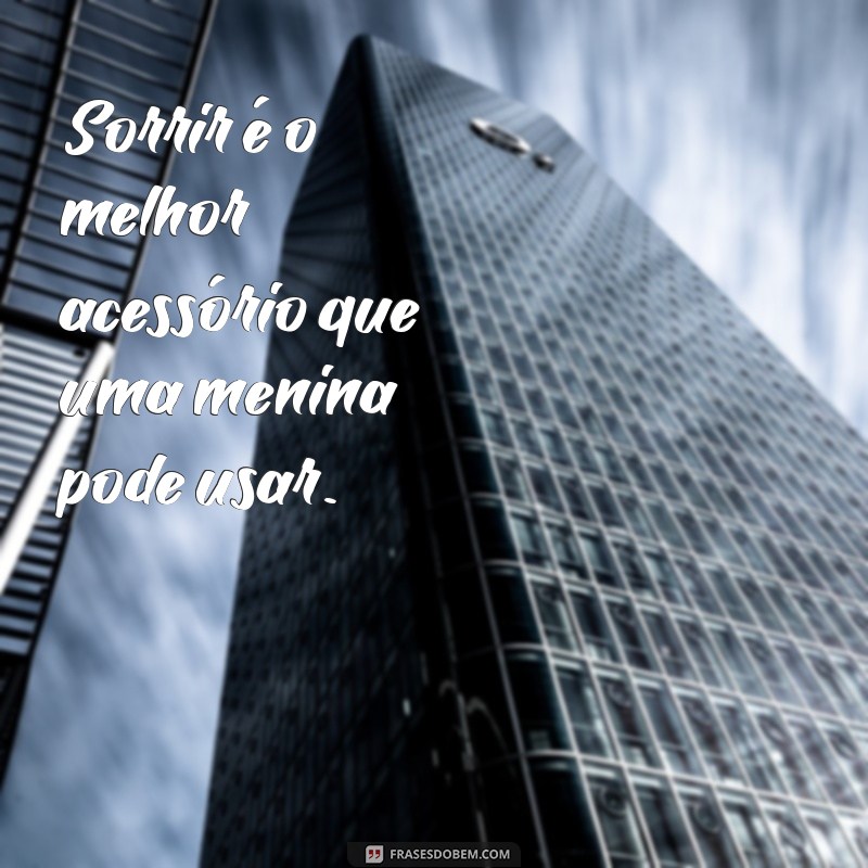 frases menina simples Sorrir é o melhor acessório que uma menina pode usar.