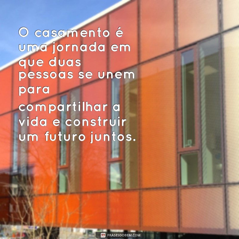 frases reflexão casamento O casamento é uma jornada em que duas pessoas se unem para compartilhar a vida e construir um futuro juntos.