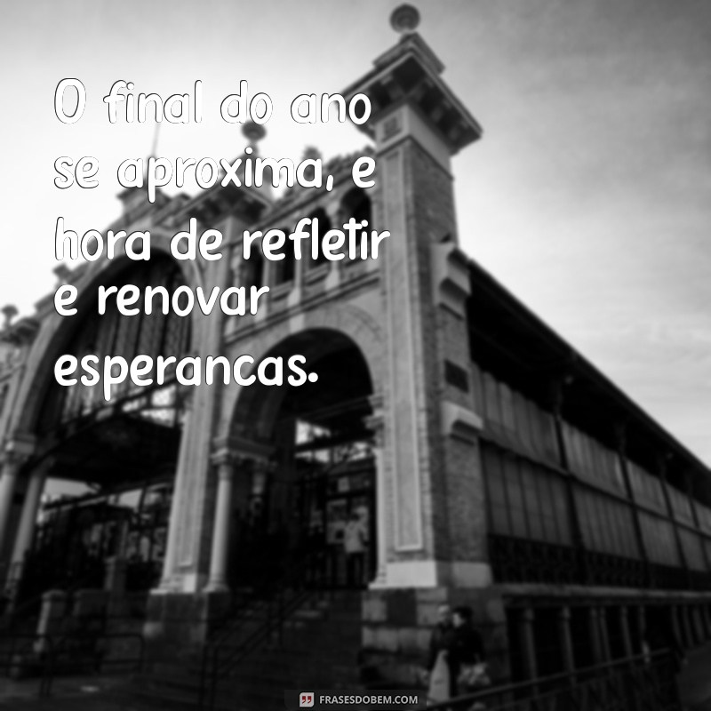 final de ano chegando frases O final do ano se aproxima, é hora de refletir e renovar esperanças.