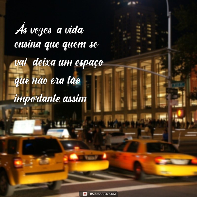 indiretas para pessoas que te abandonam Às vezes, a vida ensina que quem se vai, deixa um espaço que não era tão importante assim.