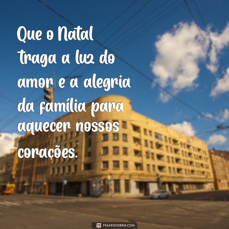 mensagem de natal de família Que o Natal traga a luz do amor e a alegria da família para aquecer nossos corações.