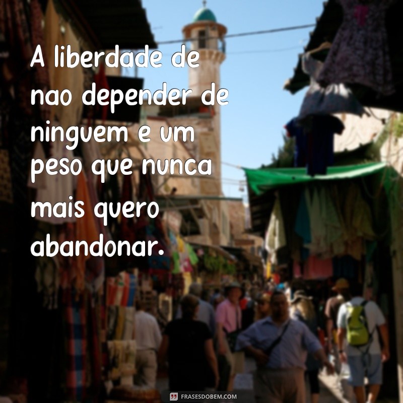 Descubra a Liberdade: 27 Frases Inspiradoras sobre Não Depender de Ninguém 