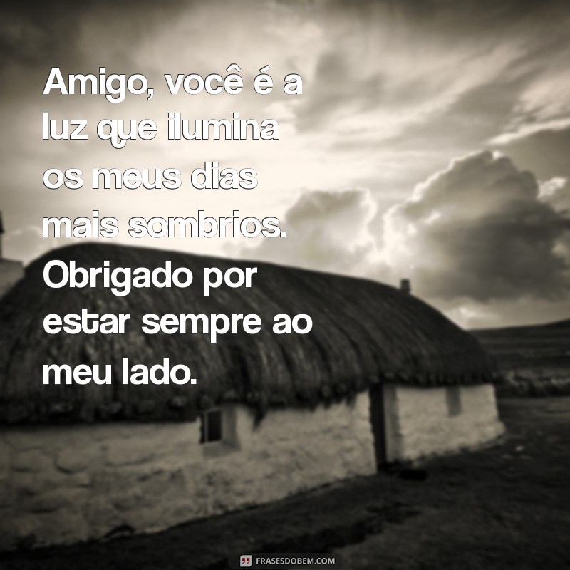 mensagem para o melhor amigo Amigo, você é a luz que ilumina os meus dias mais sombrios. Obrigado por estar sempre ao meu lado.