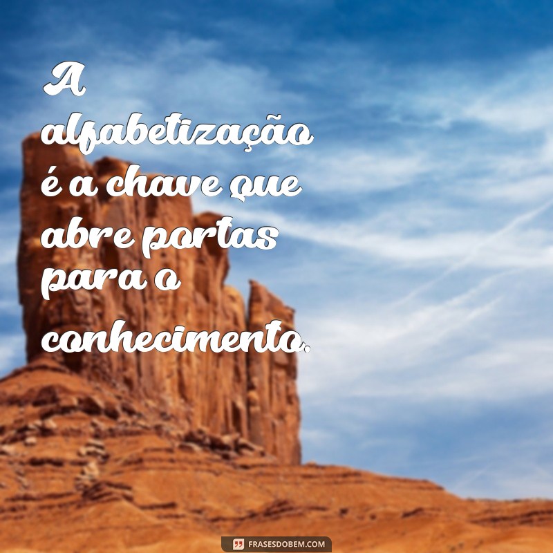 alfabetização frases A alfabetização é a chave que abre portas para o conhecimento.