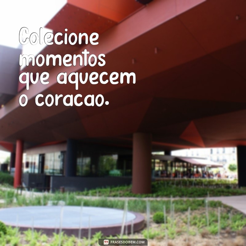 Colecione Momentos: Frases Inspiradoras para Valorizar Cada Instante 