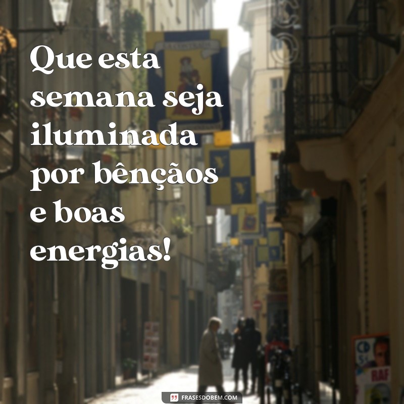 que seja uma semana abençoada Que esta semana seja iluminada por bênçãos e boas energias!