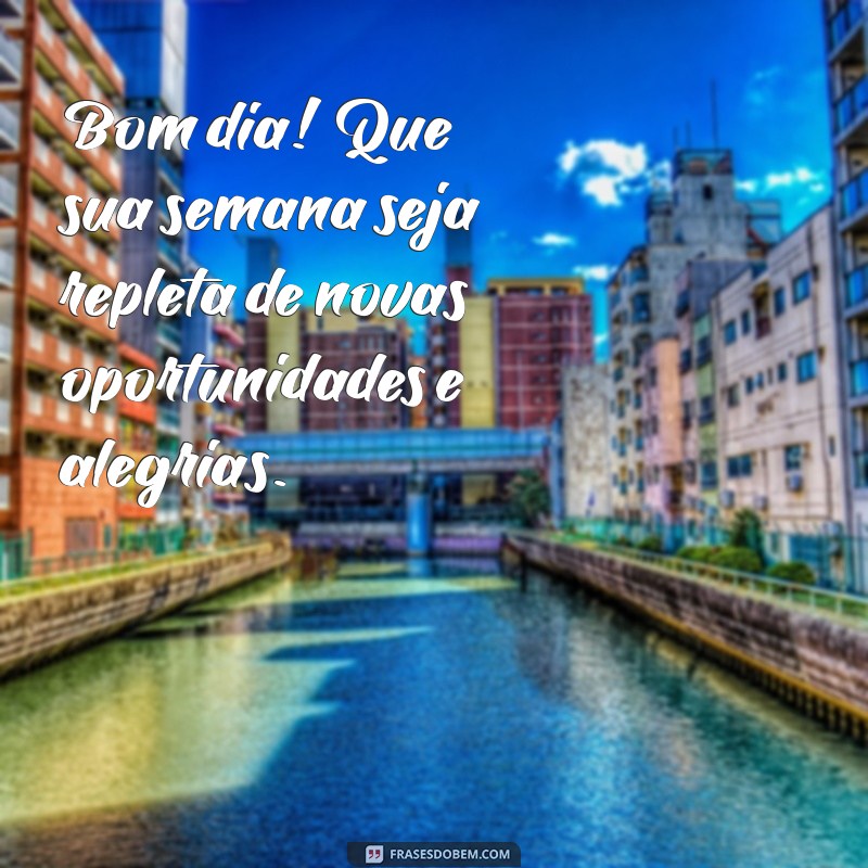 mensagem de bom dia e feliz semana Bom dia! Que sua semana seja repleta de novas oportunidades e alegrias.