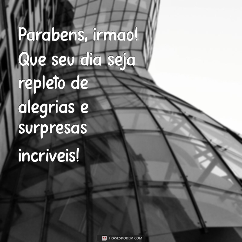 frases de feliz aniversário irmão Parabéns, irmão! Que seu dia seja repleto de alegrias e surpresas incríveis!