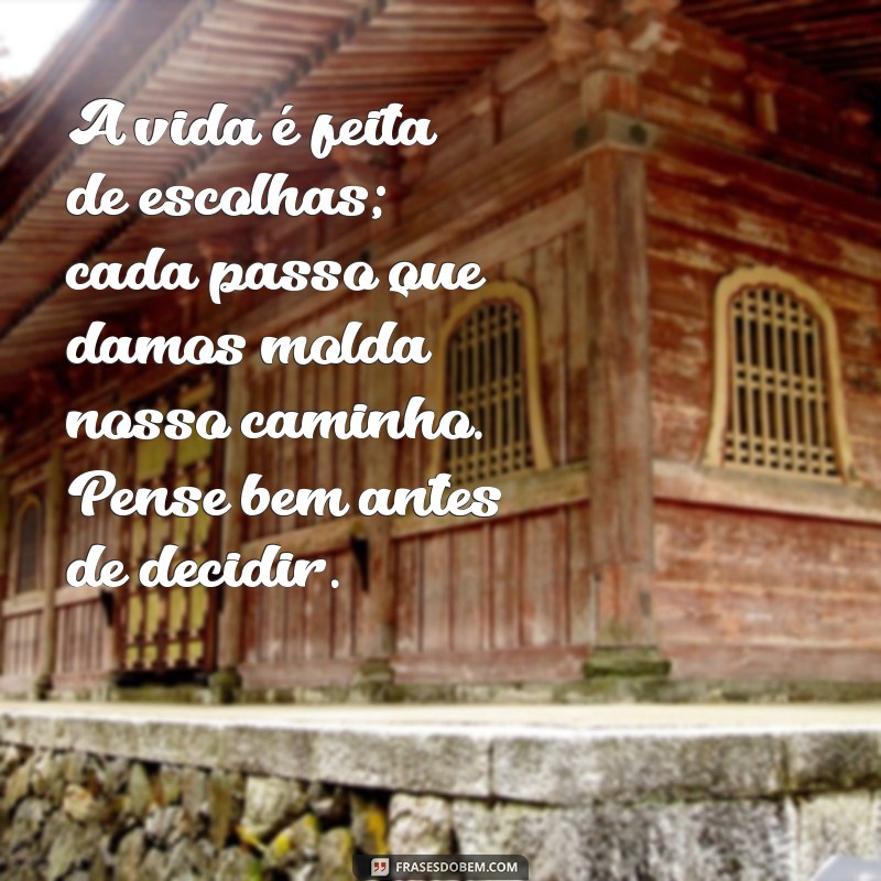 msg de reflexao A vida é feita de escolhas; cada passo que damos molda nosso caminho. Pense bem antes de decidir.