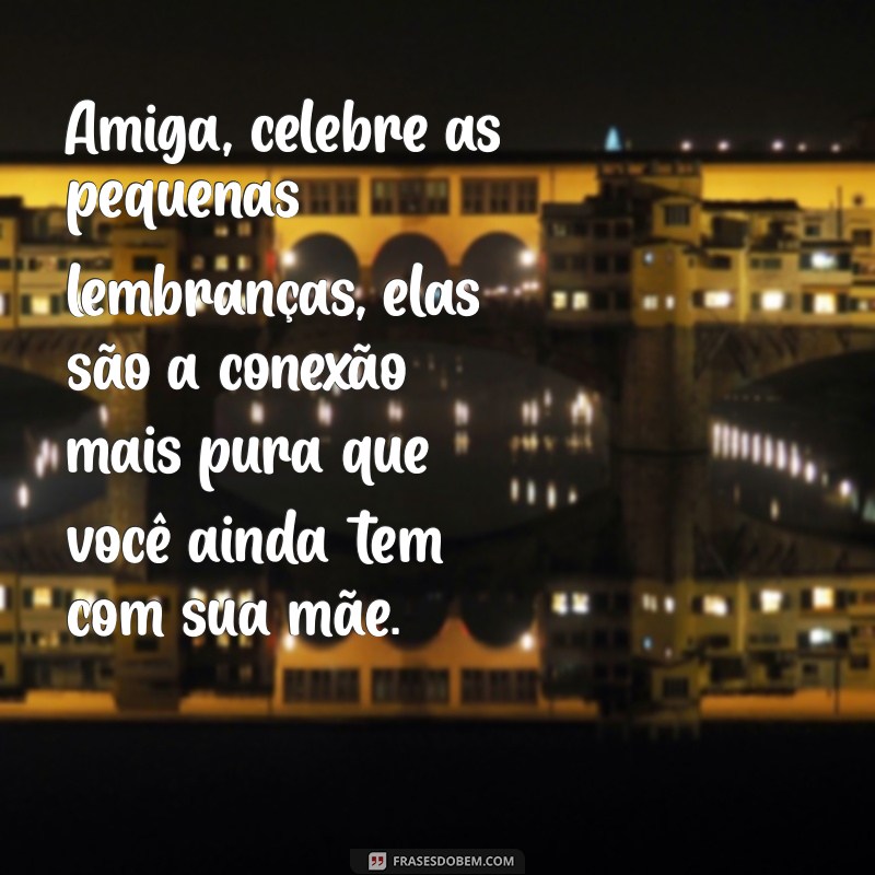 Mensagens de Conforto e Força para Amigas que Perderam a Mãe 