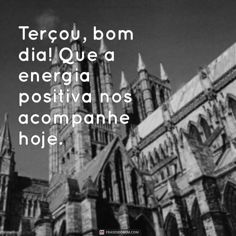 terçou bom dia Terçou, bom dia! Que a energia positiva nos acompanhe hoje.