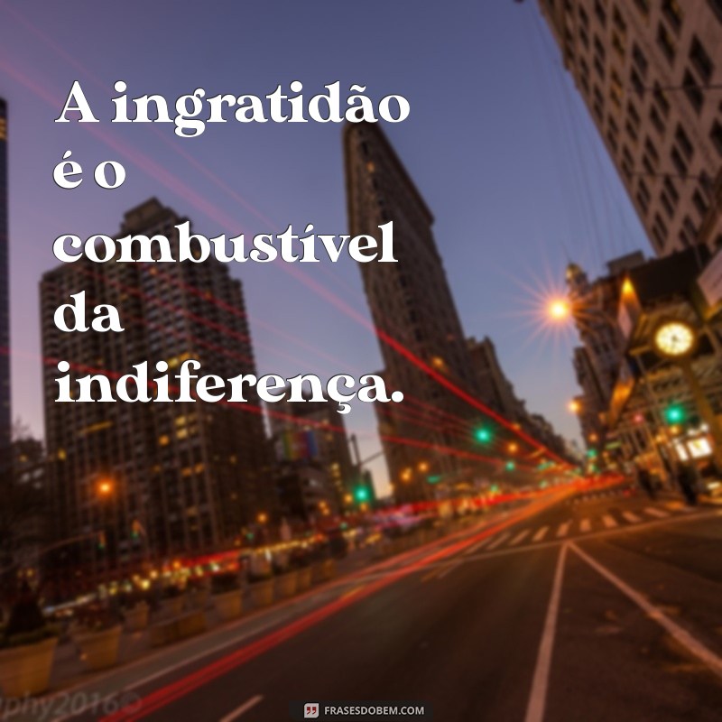 Frases Impactantes sobre Ingratidão: Reflexões que Fazem Pensar 