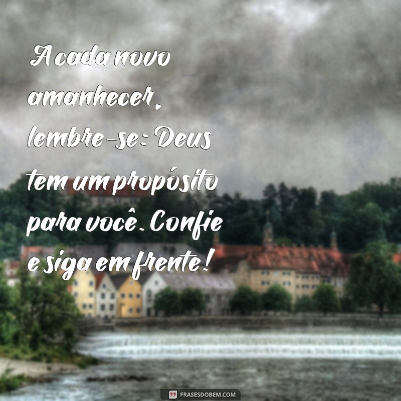 mensagem de otimismo e fé em deus A cada novo amanhecer, lembre-se: Deus tem um propósito para você. Confie e siga em frente!