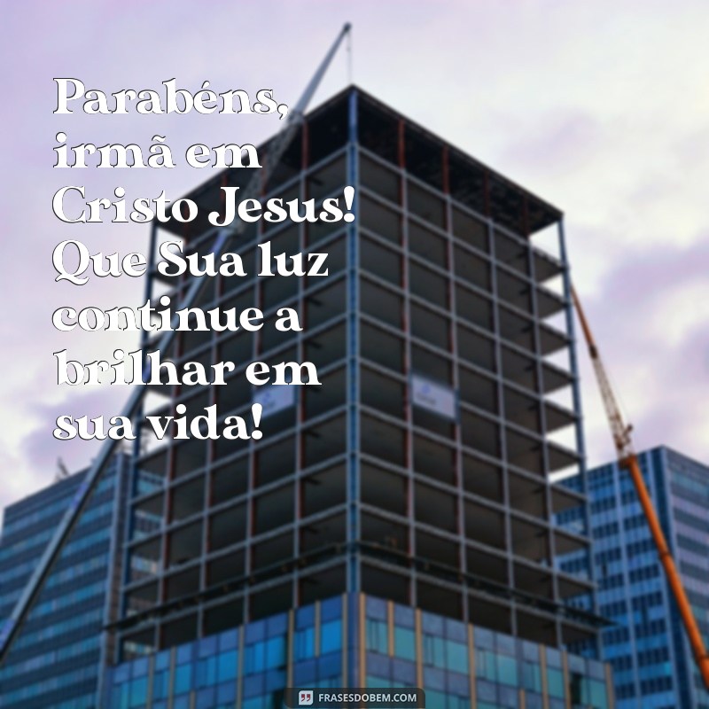 parabéns irmã em cristo jesus Parabéns, irmã em Cristo Jesus! Que Sua luz continue a brilhar em sua vida!