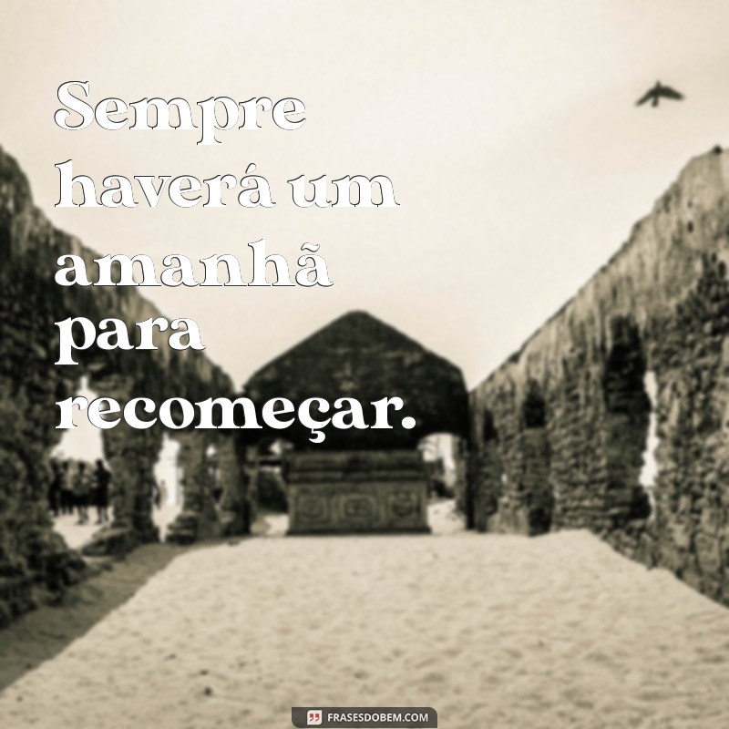 sempre haverá um amanhã frases Sempre haverá um amanhã para recomeçar.