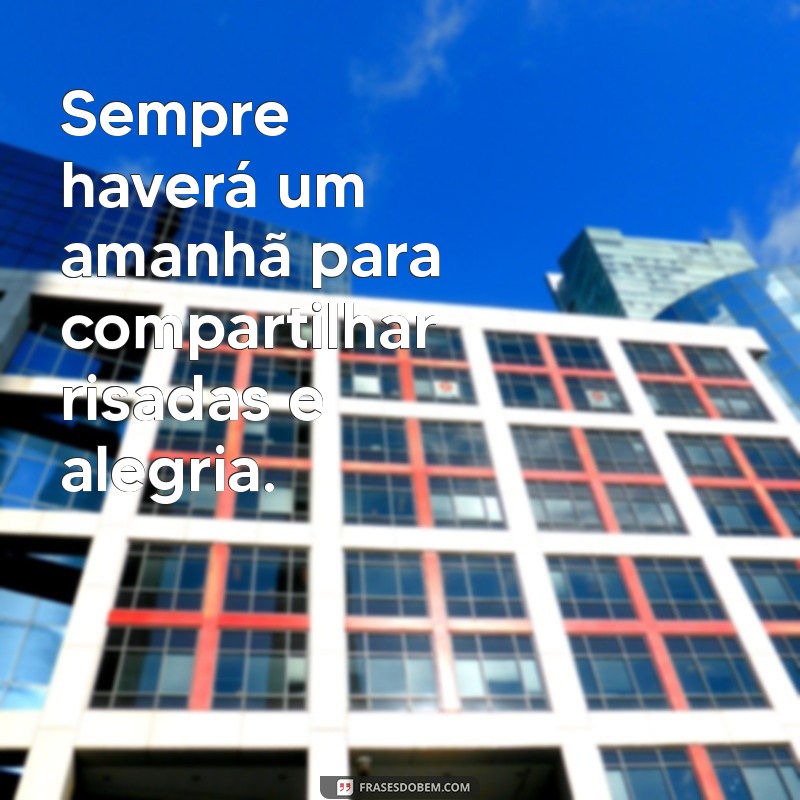 Frases Inspiradoras: Sempre Haverá um Amanhã para Renovar a Esperança 