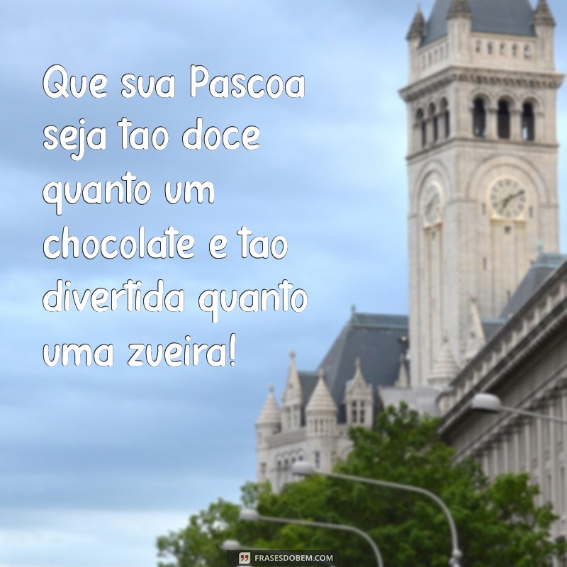 feliz pascoa zueira Que sua Páscoa seja tão doce quanto um chocolate e tão divertida quanto uma zueira!