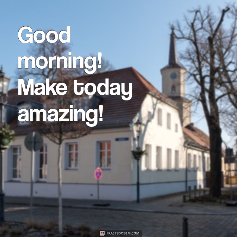 frases de bom dia em inglês Good morning! Make today amazing!