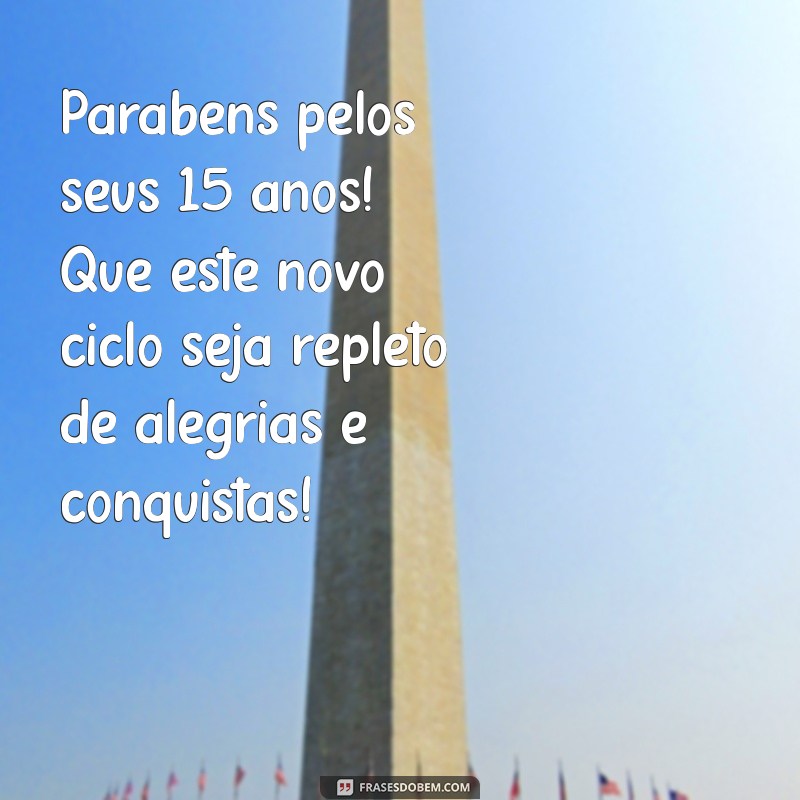 feliz aniversário 15 anos Parabéns pelos seus 15 anos! Que este novo ciclo seja repleto de alegrias e conquistas!