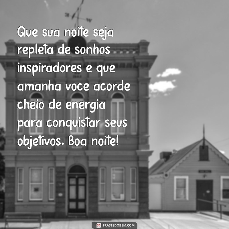 mensagem de boa noite motivação Que sua noite seja repleta de sonhos inspiradores e que amanhã você acorde cheio de energia para conquistar seus objetivos. Boa noite!