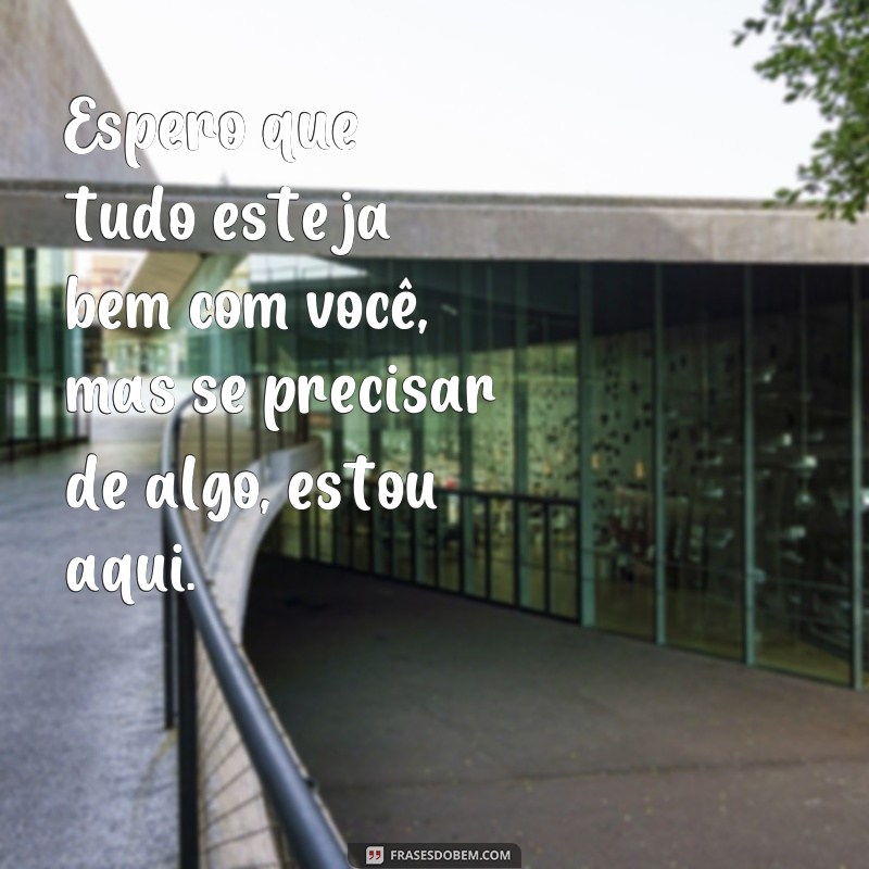 Descubra as melhores frases para perguntar: Você está bem? e demonstrar empatia 