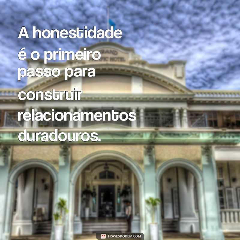 frases honestidade A honestidade é o primeiro passo para construir relacionamentos duradouros.