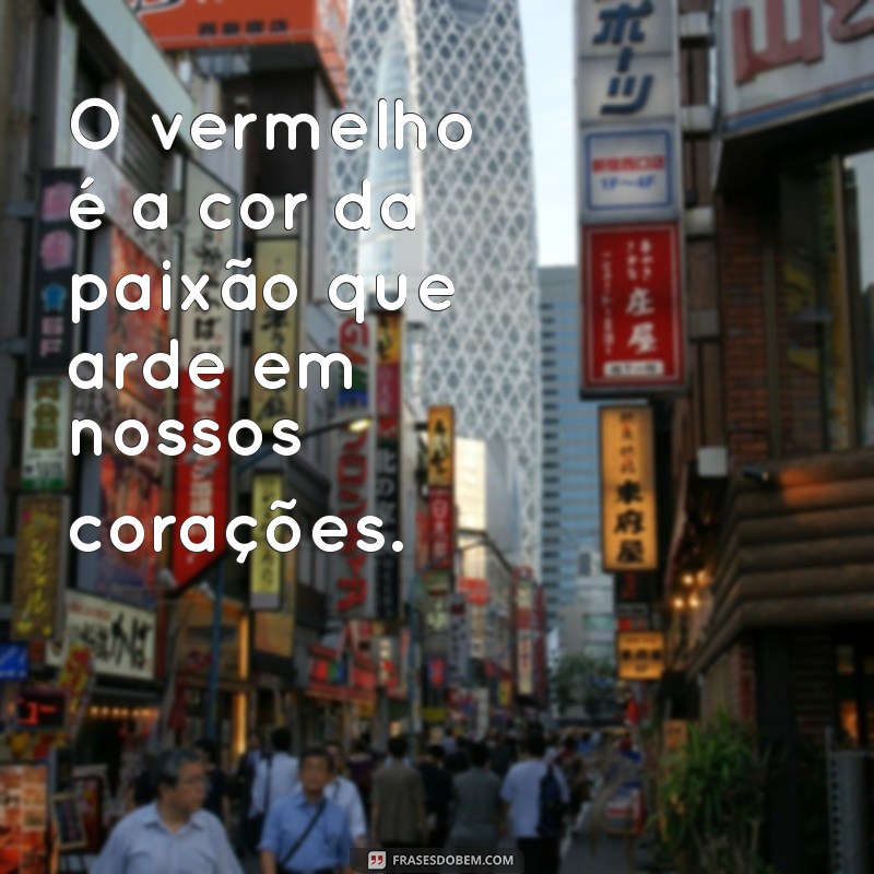 frases sobre vermelho O vermelho é a cor da paixão que arde em nossos corações.