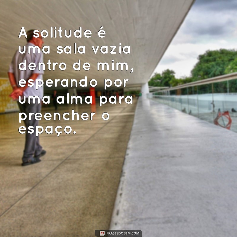 Frases Impactantes para Expressar a Solidão: Encontre Conforto nas Palavras 