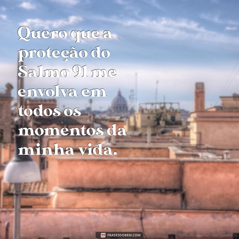 quero oração do salmo 91 Quero que a proteção do Salmo 91 me envolva em todos os momentos da minha vida.