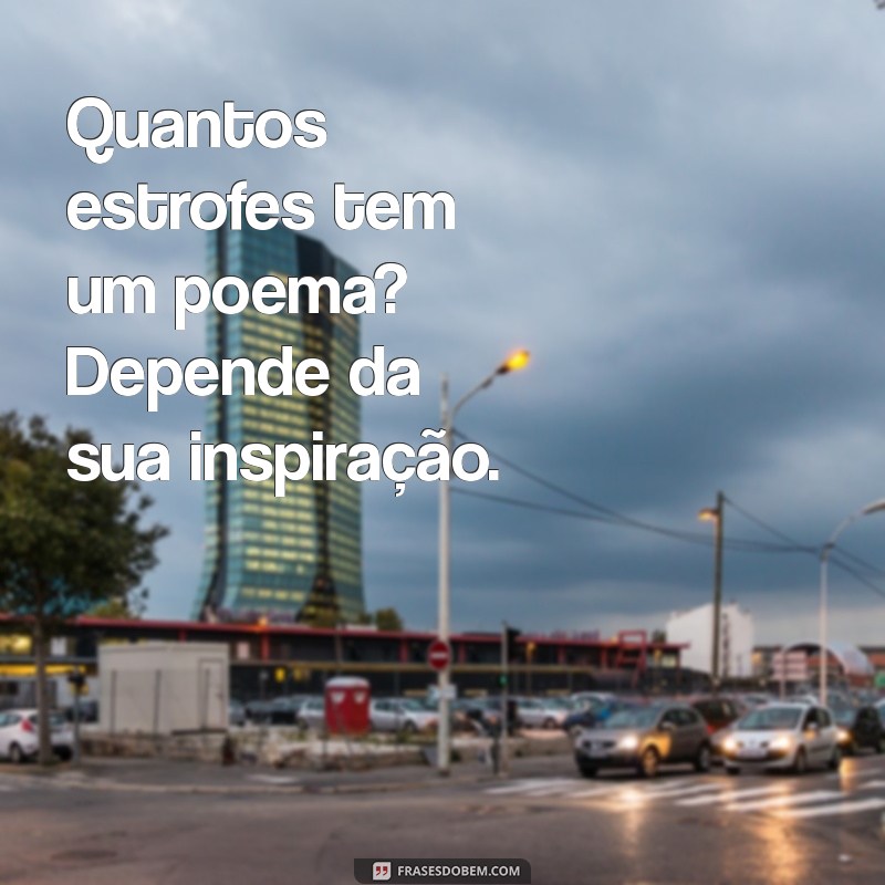 quantos estrofes tem um poema Quantos estrofes tem um poema? Depende da sua inspiração.