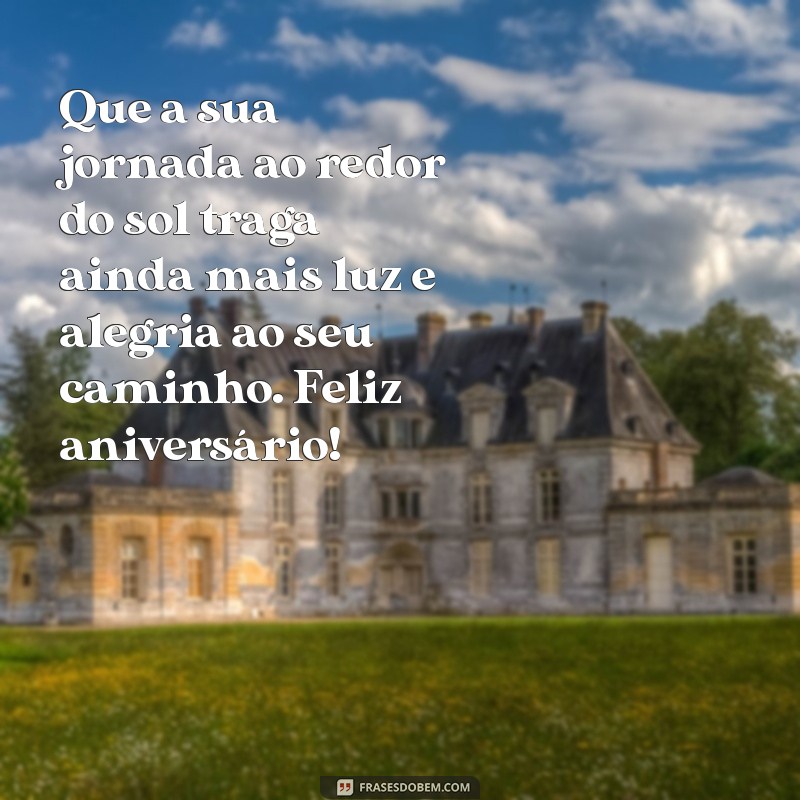 mensagem de aniversário bem bonita Que a sua jornada ao redor do sol traga ainda mais luz e alegria ao seu caminho. Feliz aniversário!