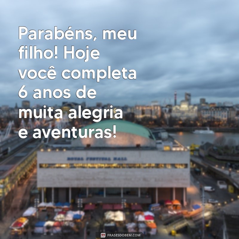 parabéns filho 6 anos Parabéns, meu filho! Hoje você completa 6 anos de muita alegria e aventuras!