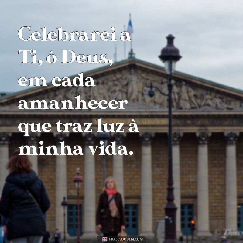 celebrarei a ti o deus letra Celebrarei a Ti, ó Deus, em cada amanhecer que traz luz à minha vida.