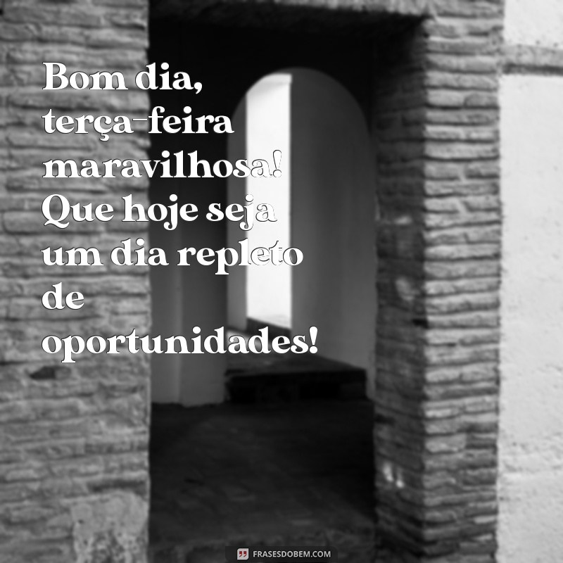 bom dia terça-feira maravilhosa Bom dia, terça-feira maravilhosa! Que hoje seja um dia repleto de oportunidades!