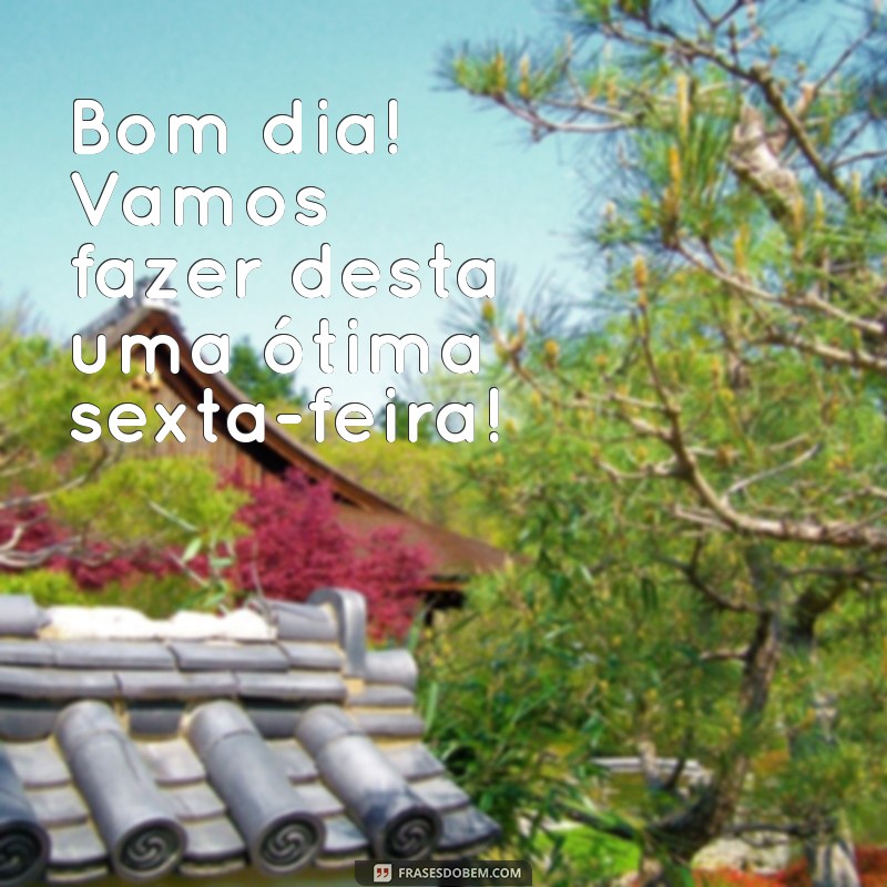 Bom Dia! Celebre a Chegada da Sexta-Feira com Frases Inspiradoras 