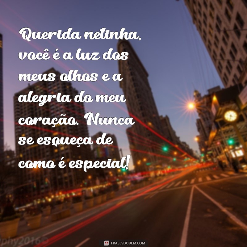 mensagem para netinha Querida netinha, você é a luz dos meus olhos e a alegria do meu coração. Nunca se esqueça de como é especial!