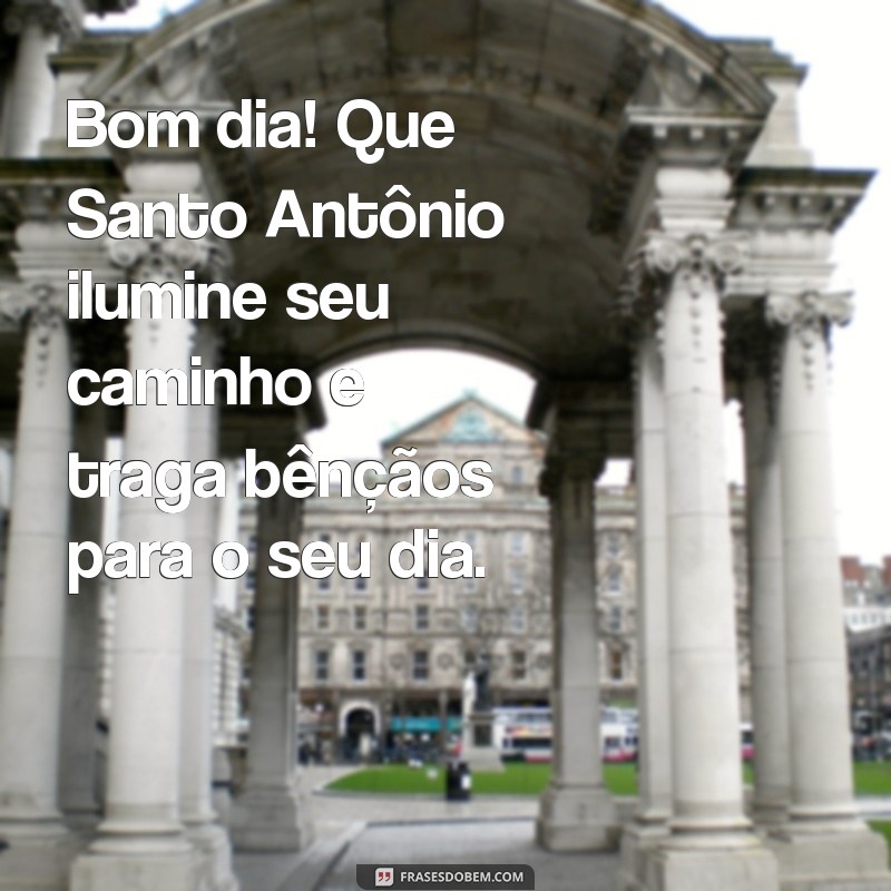 mensagem de bom dia de santo antônio Bom dia! Que Santo Antônio ilumine seu caminho e traga bênçãos para o seu dia.