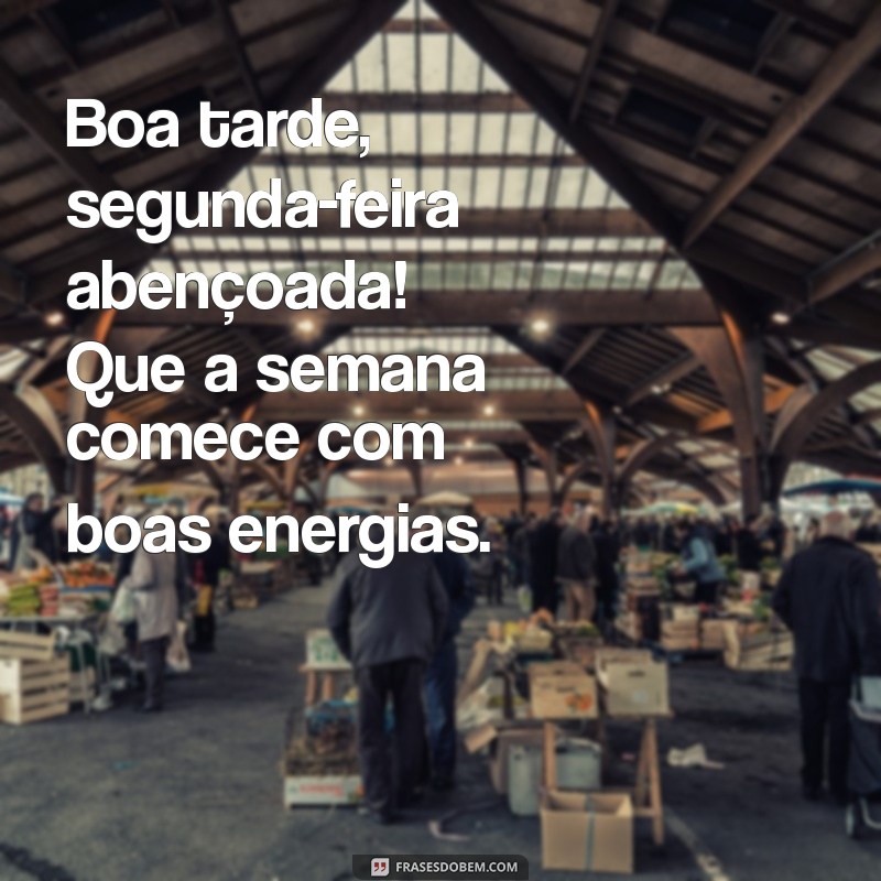 boa tarde segunda feira abençoada Boa tarde, segunda-feira abençoada! Que a semana comece com boas energias.