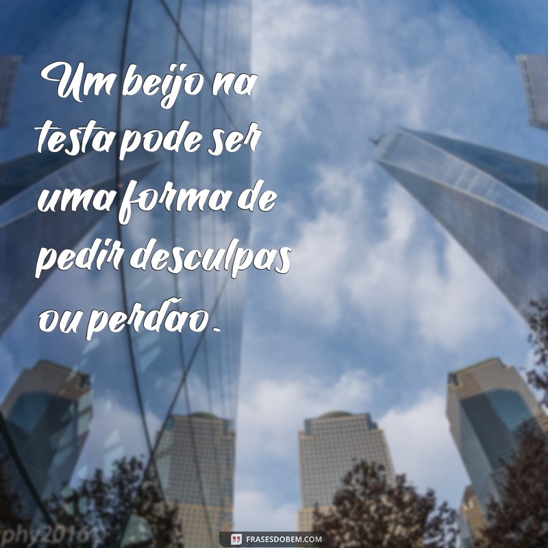 Descubra o verdadeiro significado do beijo na testa com essas frases inspiradoras 