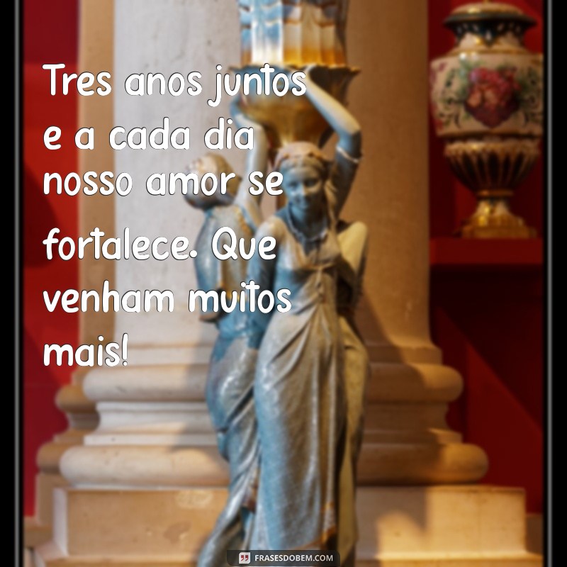 mensagem de 3 anos de casamento Três anos juntos e a cada dia nosso amor se fortalece. Que venham muitos mais!